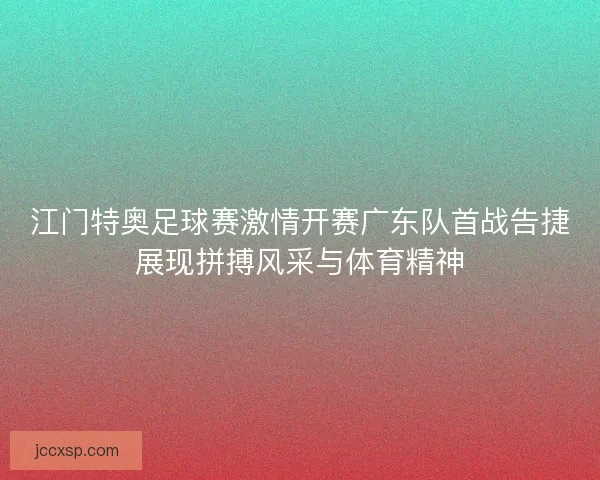 江门特奥足球赛激情开赛广东队首战告捷展现拼搏风采与体育精神