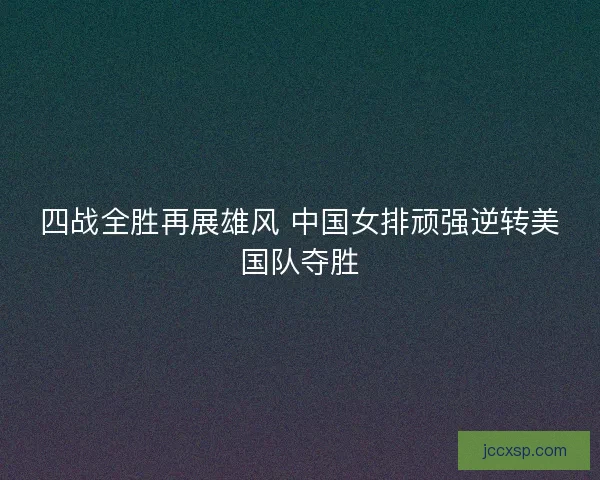四战全胜再展雄风 中国女排顽强逆转美国队夺胜