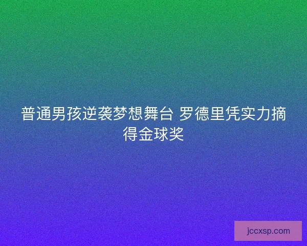 普通男孩逆袭梦想舞台 罗德里凭实力摘得金球奖