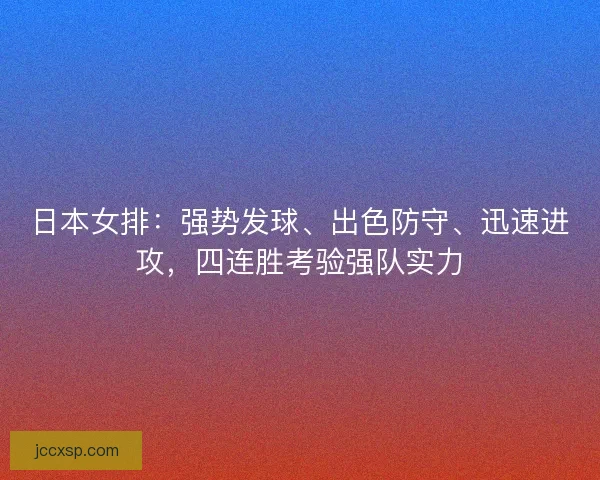 日本女排：强势发球、出色防守、迅速进攻，四连胜考验强队实力