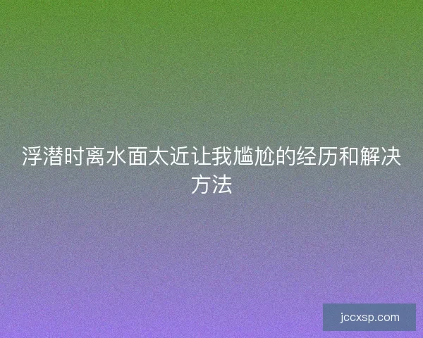 浮潜时离水面太近让我尴尬的经历和解决方法